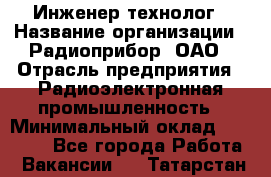 Инженер-технолог › Название организации ­ Радиоприбор, ОАО › Отрасль предприятия ­ Радиоэлектронная промышленность › Минимальный оклад ­ 20 000 - Все города Работа » Вакансии   . Татарстан респ.